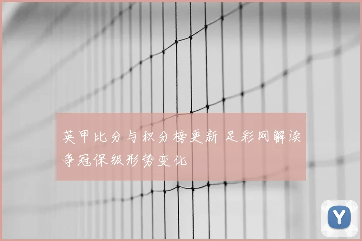 英甲比分与积分榜更新 足彩网解读争冠保级形势变化