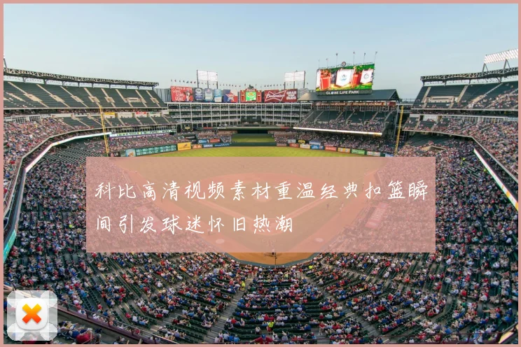 科比高清视频素材重温经典扣篮瞬间引发球迷怀旧热潮