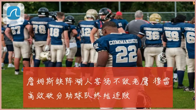 詹姆斯缺阵湖人客场不敌老鹰 穆雷高效砍分助球队终结连败