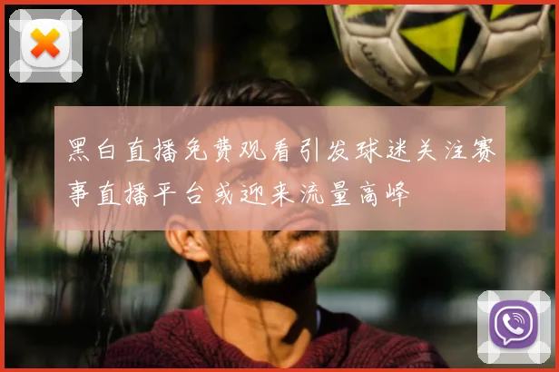 黑白直播免费观看引发球迷关注赛事直播平台或迎来流量高峰