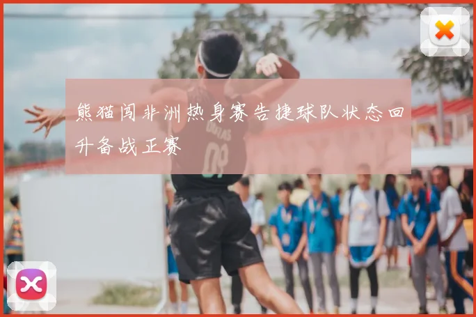 熊猫闯非洲热身赛告捷球队状态回升备战正赛