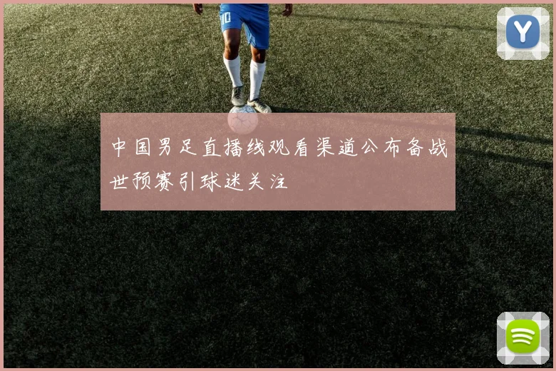 中国男足直播线观看渠道公布备战世预赛引球迷关注