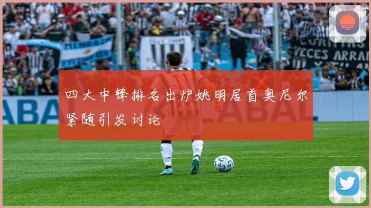 四大中锋排名出炉姚明居首奥尼尔紧随引发讨论