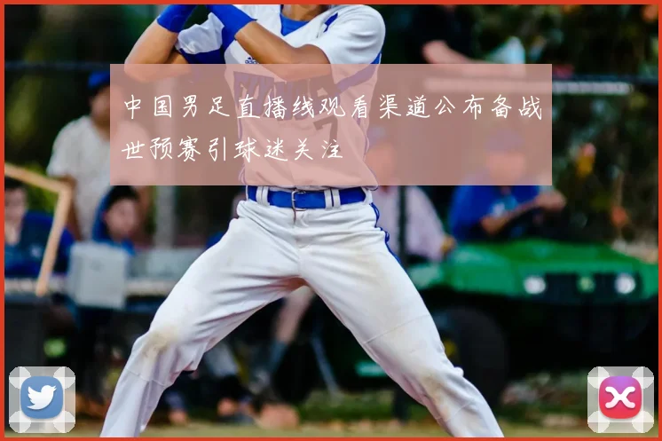中国男足直播线观看渠道公布备战世预赛引球迷关注