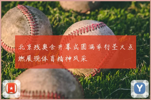 北京残奥会开幕式圆满举行圣火点燃展现体育精神风采