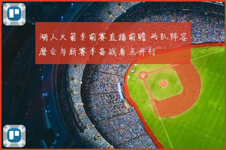 湖人火箭季前赛直播前瞻 两队阵容磨合与新赛季备战看点并行