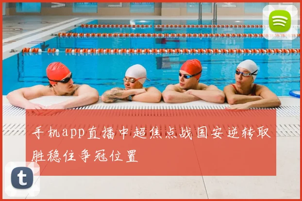 手机app直播中超焦点战国安逆转取胜稳住争冠位置