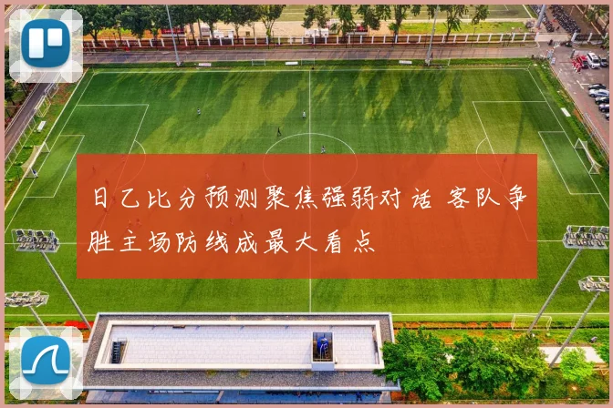 日乙比分预测聚焦强弱对话 客队争胜主场防线成最大看点