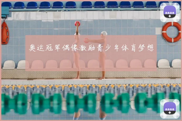 奥运冠军偶像激励青少年体育梦想