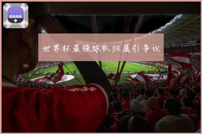世界杯最强球队归属引争议