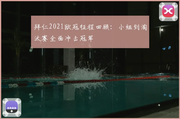 拜仁2021欧冠征程回顾：小组到淘汰赛全面冲击冠军