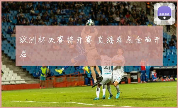 欧洲杯决赛将开赛 直播看点全面开启