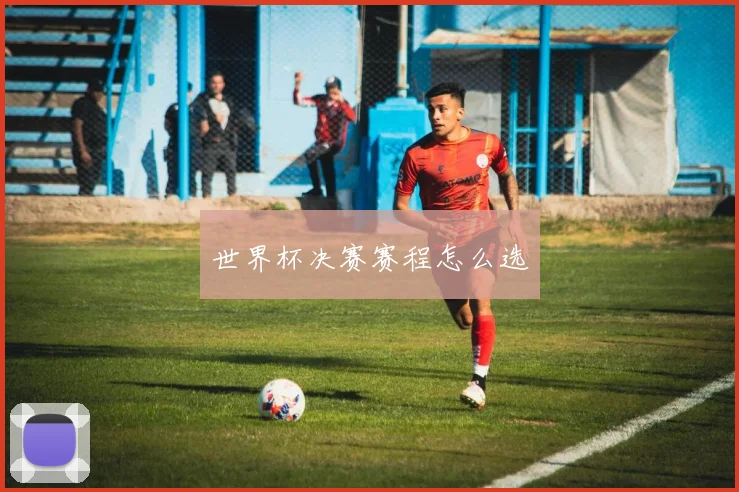 世界杯决赛赛程怎么选