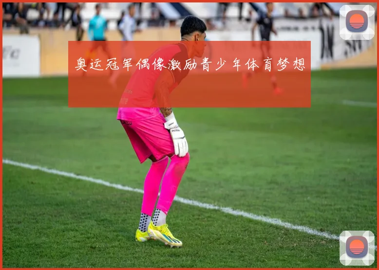 奥运冠军偶像激励青少年体育梦想