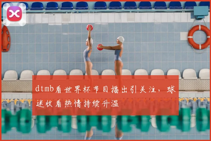 dtmb看世界杯节目播出引关注，球迷收看热情持续升温