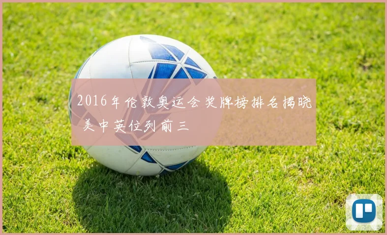 2016年伦敦奥运会奖牌榜排名揭晓 美中英位列前三